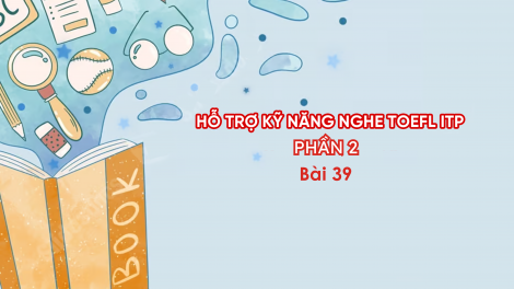 Hỗ trợ Kỹ năng nghe Toefl ITP Phần 2 - Bài 39
